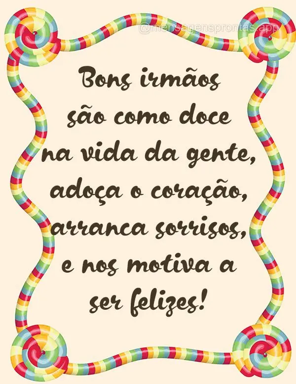 Bons irmãos são como doce na vida da gente, adoça o coração, arranca sorrisos, e nos motiva a ser felizes!