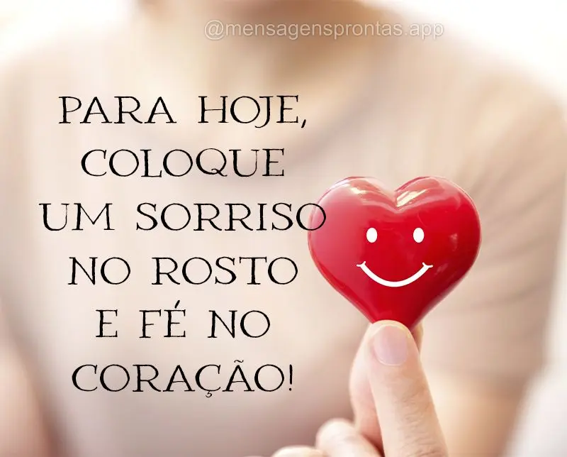 Para hoje, coloque um sorriso no rosto e fé no coração!