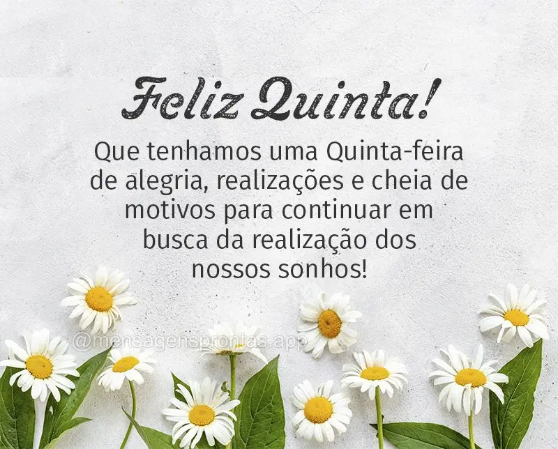 Que tenhamos uma Quinta-feira de alegria, realizações e cheia de motivos para continuar em busca da realização dos nossos sonhos! Feliz Quinta!