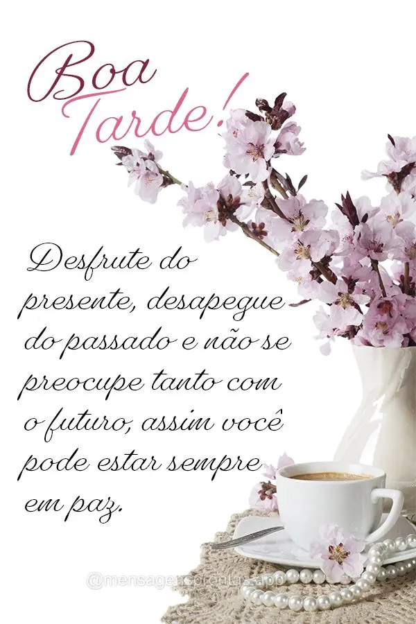 Desfrute do presente, desapegue do passado e não se preocupe tanto com o futuro, assim você pode estar sempre em paz. Boa tarde!