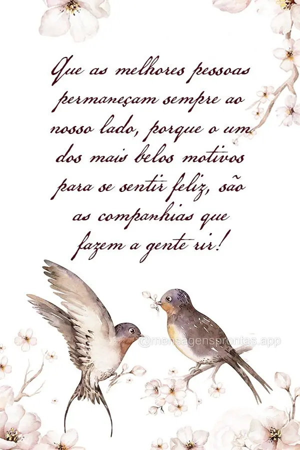 Que as melhores pessoas permaneçam sempre ao nosso lado, porque o um dos mais belos motivos para se sentir feliz, são as companhias que fazem a gente r...