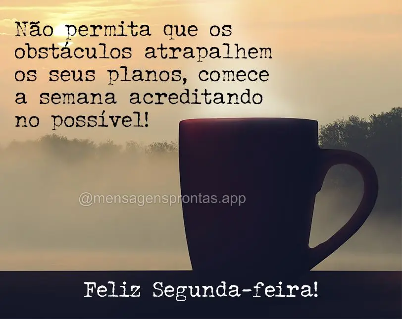 Não permita que os obstáculos atrapalhem os seus planos, comece a semana acreditando no possível! Feliz Segunda-feira!