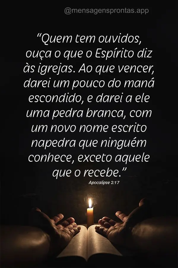 “Quem tem ouvidos, ouça o que o Espírito diz às igrejas. Ao que vencer, darei um pouco do maná escondido, e darei a ele uma pedra branca, com um no...