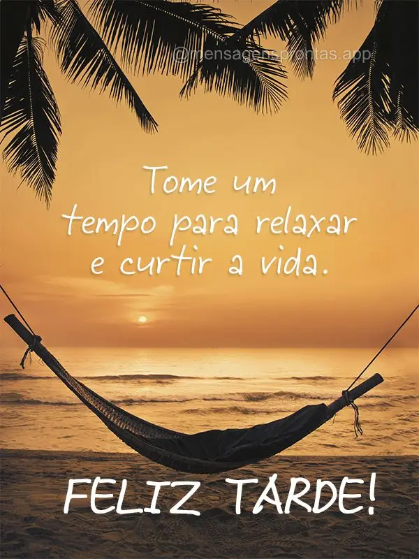 Tome um tempo para relaxar e curtir a vida. Feliz tarde!