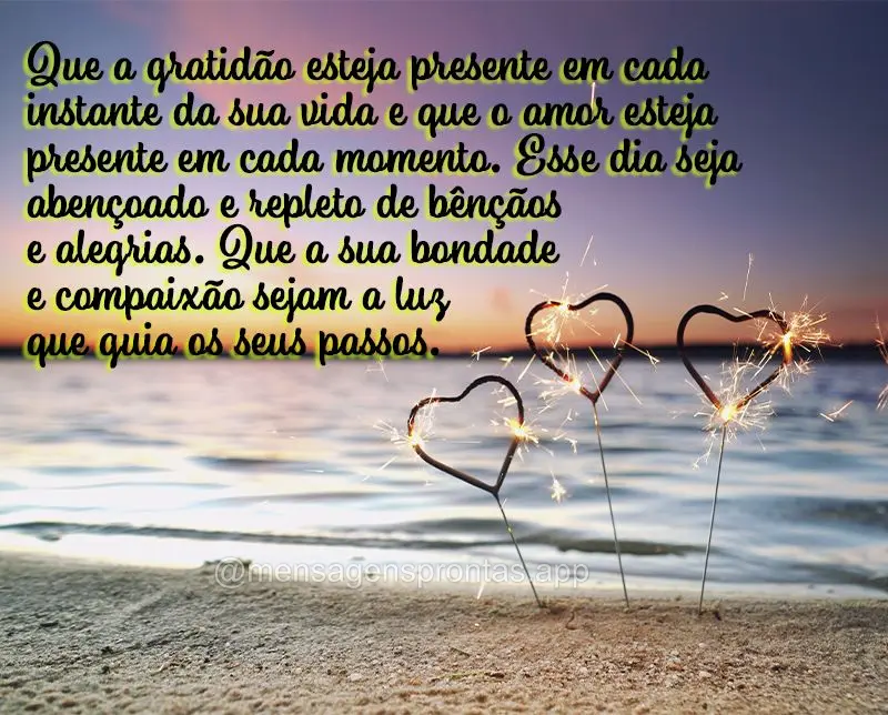 Que a gratidão esteja presente em cada instante da sua vida e que o amor esteja presente em cada momento. Esse dia seja abençoado e repleto de bênçã...