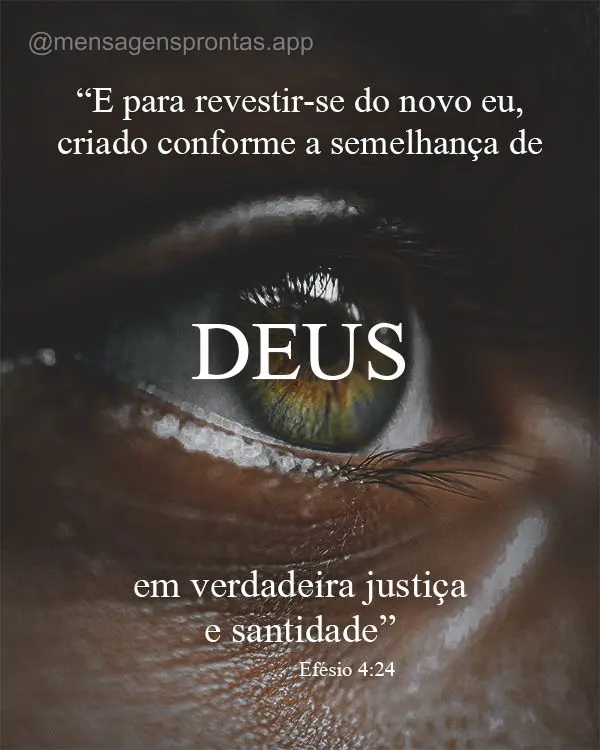 “E para revestir-se do novo eu, criado conforme a semelhança de Deus, em verdadeira justiça e santidade” Efésio 4:24