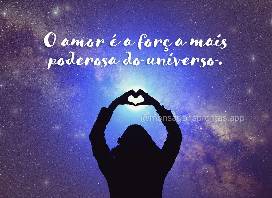 O amor é a força mais poderosa do universo.