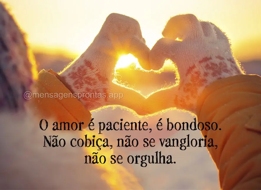 O amor é paciente, é bondoso. Não cobiça, não se vangloria, não se orgulha.