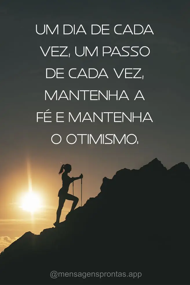 Um dia de cada vez, um passo de cada vez, mantenha a fé e mantenha o otimismo.