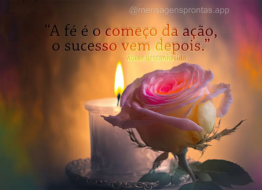 "A fé é o começo da ação, o sucesso vem depois." Johann Wolfgang von Goethe