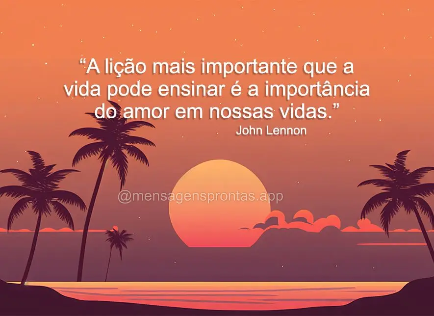 A lição mais importante que a vida pode ensinar é a importância do amor em nossas vidas. John Lennon