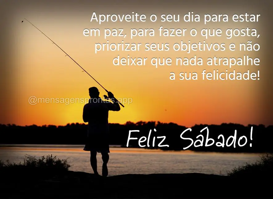 Aproveite o seu dia para estar em paz, para fazer o que gosta, priorizar seus objetivos e não deixar que nada atrapalhe a sua felicidade! Feliz Sábado!...