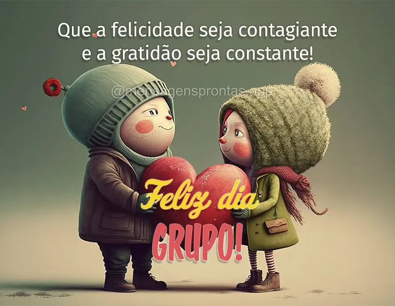 Que a felicidade seja contagiante e a gratidão seja constante! Feliz dia grupo!