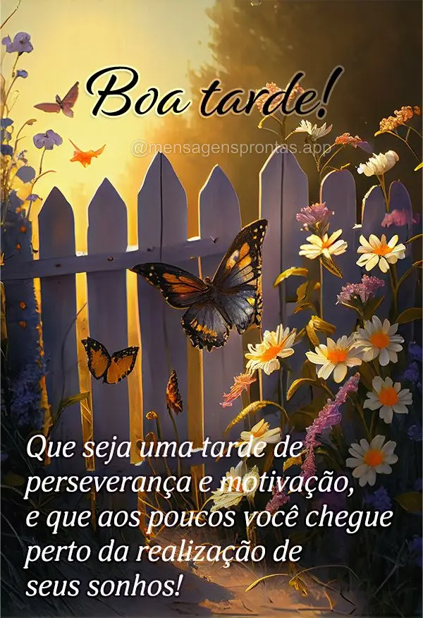 Que seja uma tarde de perseverança e motivação, e que aos poucos você chegue perto da realização de seus sonhos! Boa tarde