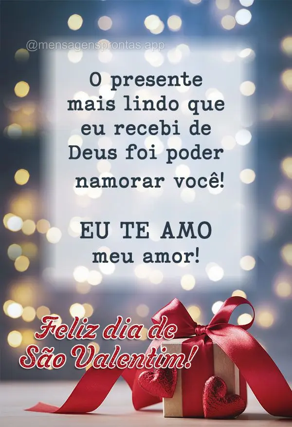 O presente mais lindo que eu recebi de Deus foi poder namorar você! Eu te amo meu amor! Feliz Dia de São Valentim! 