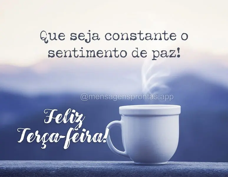 Que seja constante o sentimento de paz! Feliz Terça-feira!