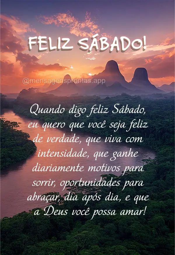 Quando digo feliz Sábado, eu quero que você seja feliz de verdade, que viva com intensidade, que ganhe diariamente motivos para sorrir, oportunidades p...