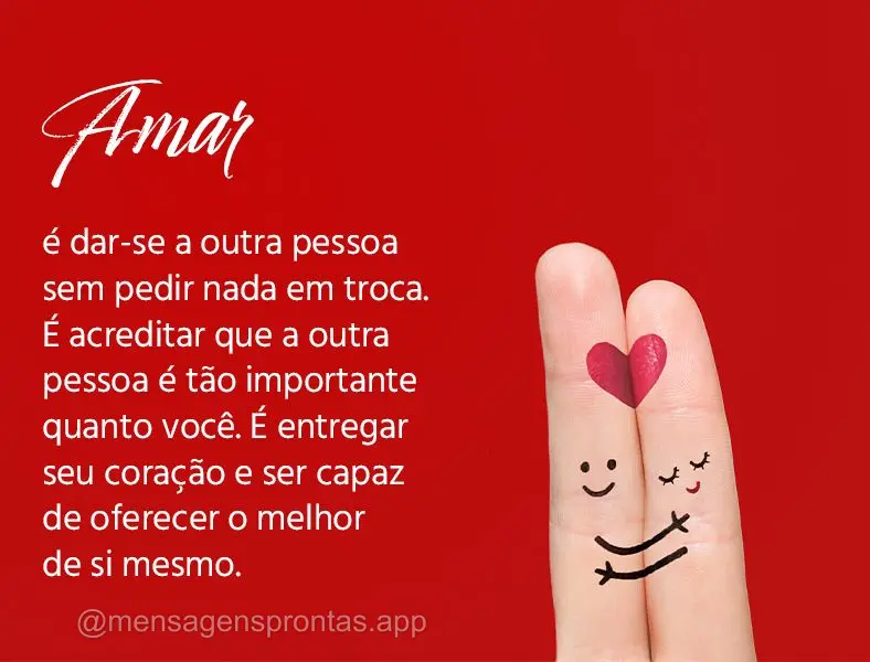 Amar é dar-se a outra pessoa sem pedir nada em troca. É acreditar que a outra pessoa é tão importante quanto você. É entregar seu coração e ser c...