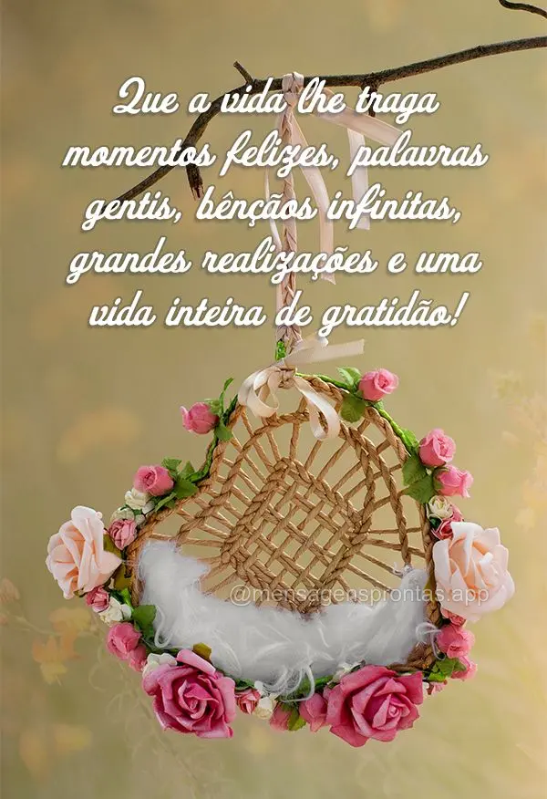 Que a vida lhe traga momentos felizes, palavras gentis, bênçãos infinitas, grandes realizações e uma vida inteira de gratidão!