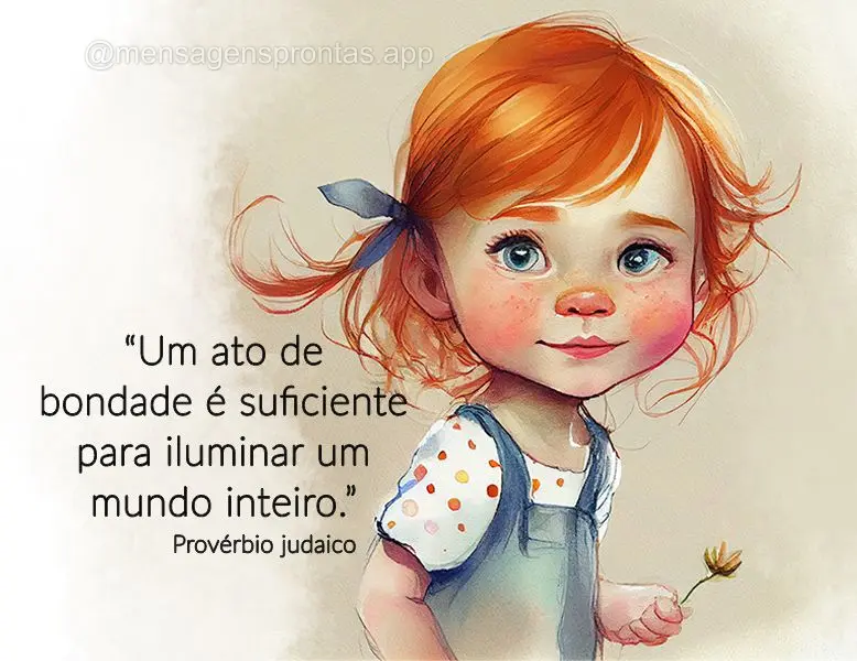 “Um ato de bondade é suficiente para iluminar um mundo inteiro.”  Proverbio judaico