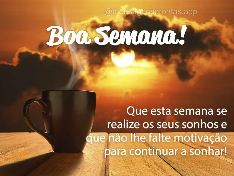 Que esta semana se realize os seus sonhos e que não lhe falte motivação para continuar a sonhar! Boa Semana! 