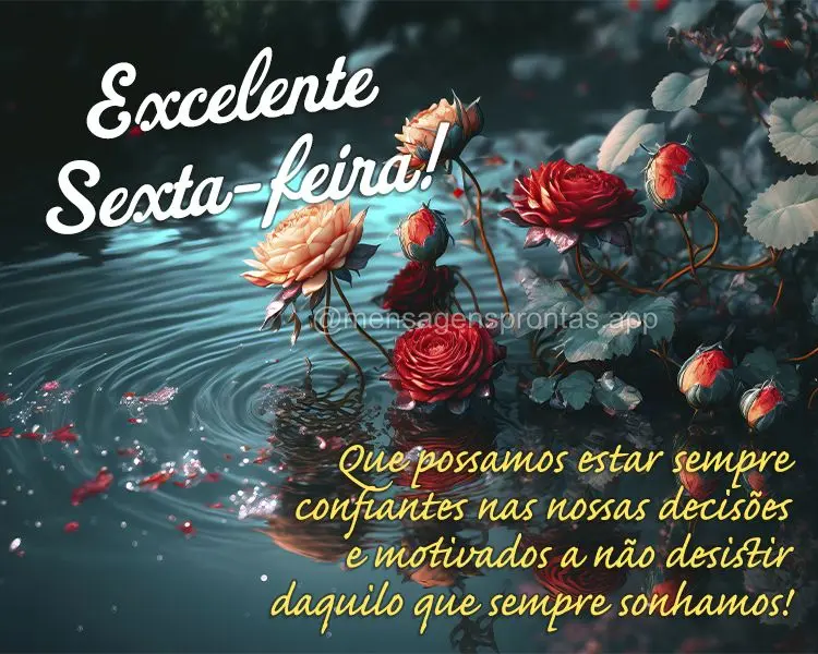 Que possamos estar sempre confiantes nas nossas decisões e motivados a não desistir daquilo que sempre sonhamos! Excelente Sexta-feira! 