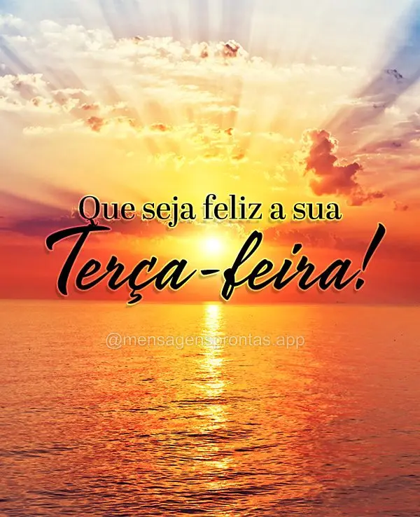 Que seja feliz a sua Terça-feira!