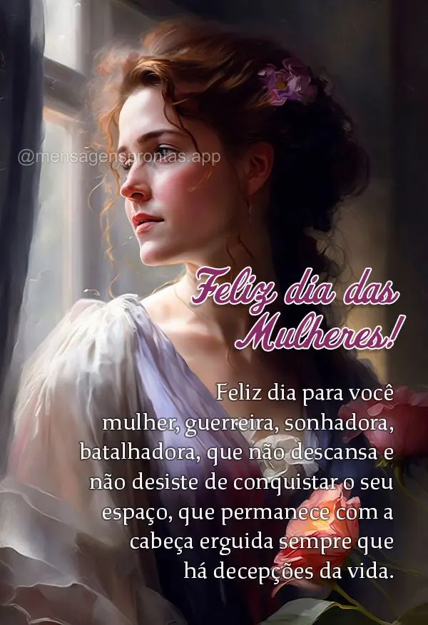 Feliz dia para você mulher, guerreira, sonhadora, batalhadora, que não descansa e não desiste de conquistar o seu espaço, que permanece com a cabeça...