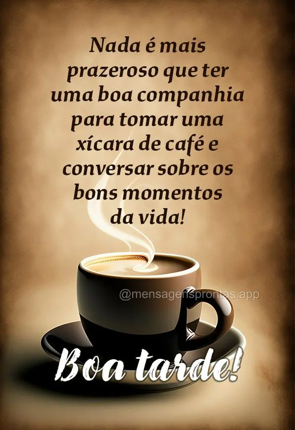 Nada é mais prazeroso que ter uma boa companhia para tomar uma xícara de café e conversar sobre os bons momentos da vida! Boa tarde!