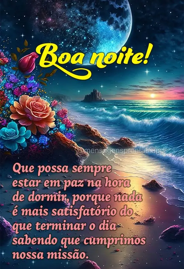 Que possa sempre estar em paz na hora de dormir, porque nada é mais satisfatório do que terminar o dia sabendo que cumprimos nossa missão. Boa noite!...