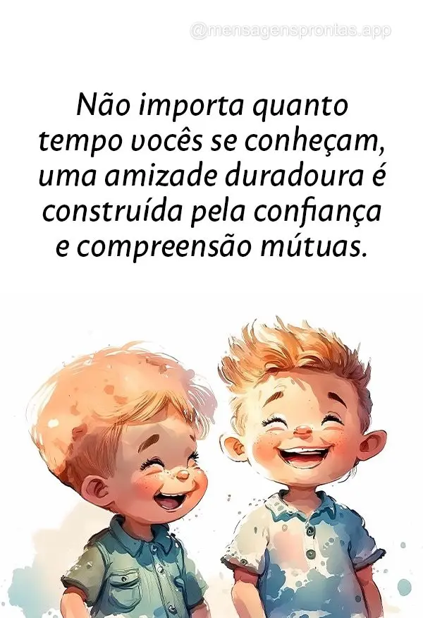 Não importa quanto tempo vocês se conheçam, uma amizade duradoura é construída pela confiança e compreensão mútuas.