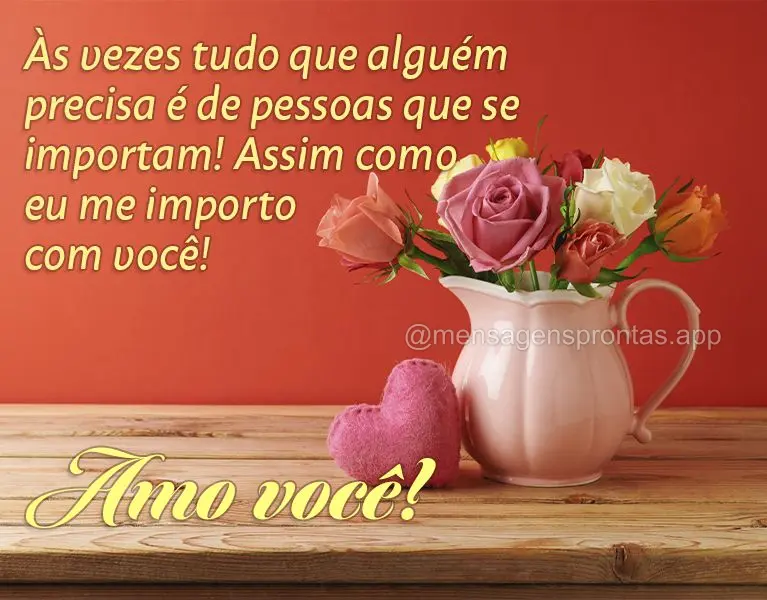 Às vezes tudo que alguém precisa é de pessoas que se importam! Assim como eu me importo com você! Amo você!