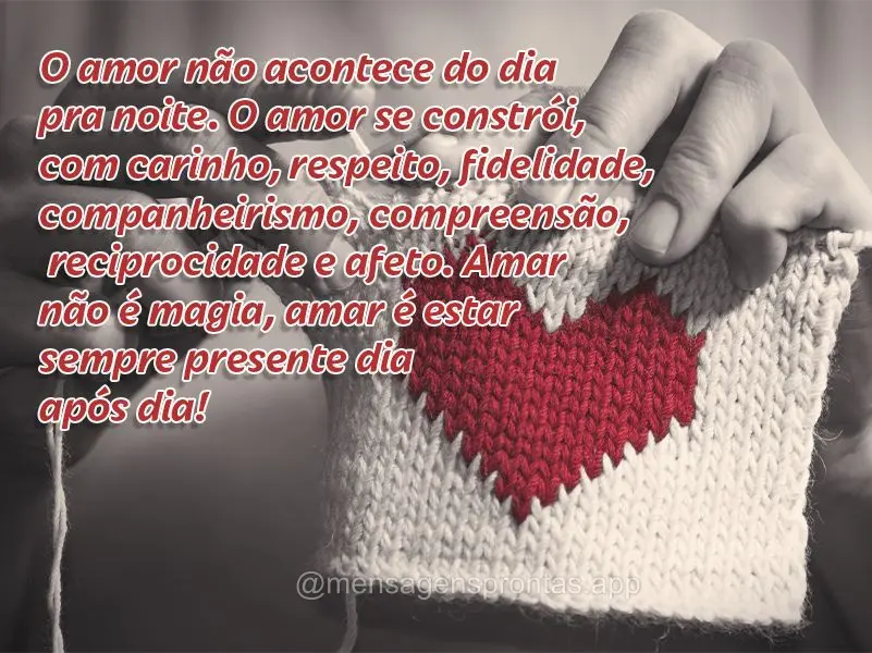 O amor não acontece do dia pra noite. O amor se constrói, com carinho, respeito, fidelidade, companheirismo, compreensão, reciprocidade e afeto. Amar ...