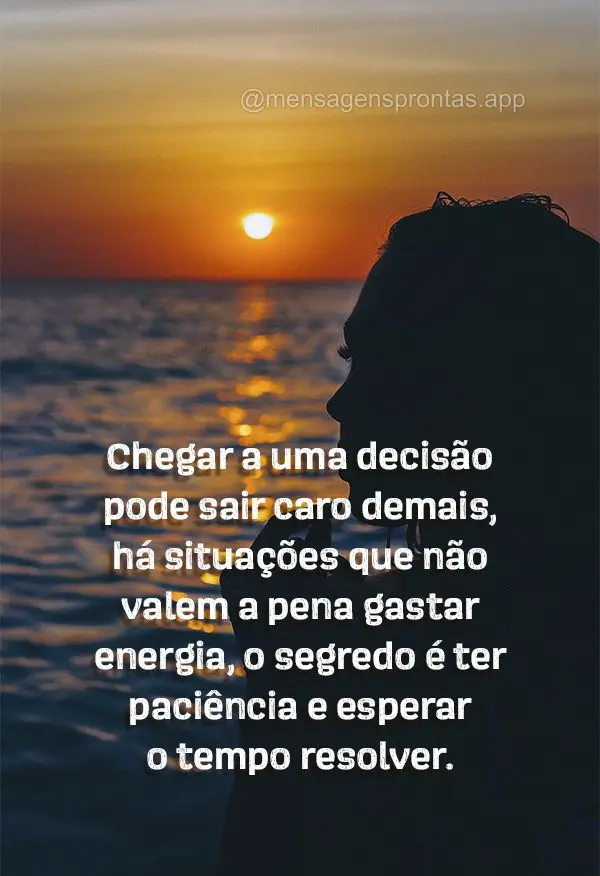 Chegar a uma decisão pode sair caro demais, há situações que não valem a pena gastar energia, o segredo é ter paciência e esperar o tempo resolver...