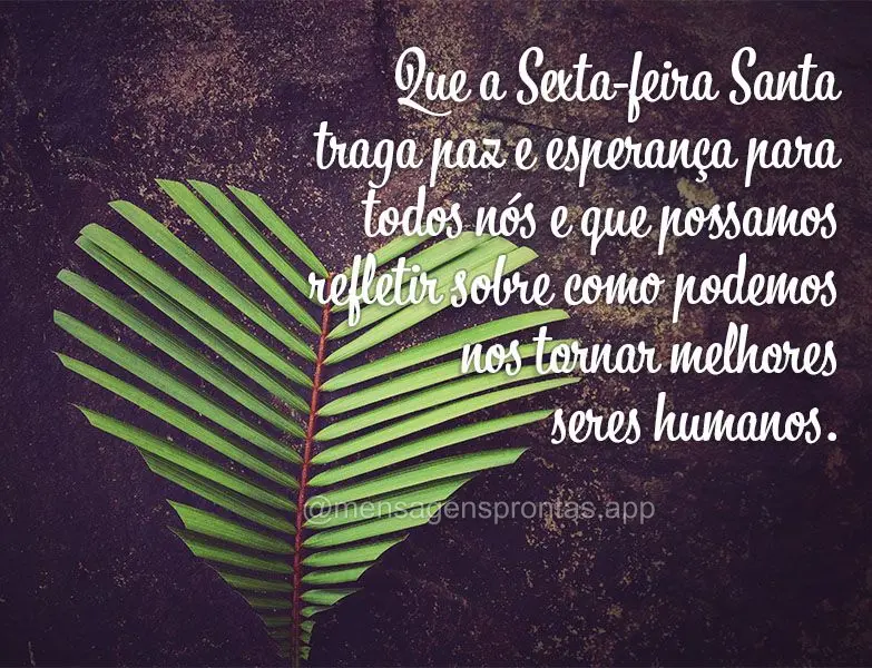 Que a sexta-feira santa traga paz e esperança para todos nós e que possamos refletir sobre como podemos nos tornar melhores seres humanos.