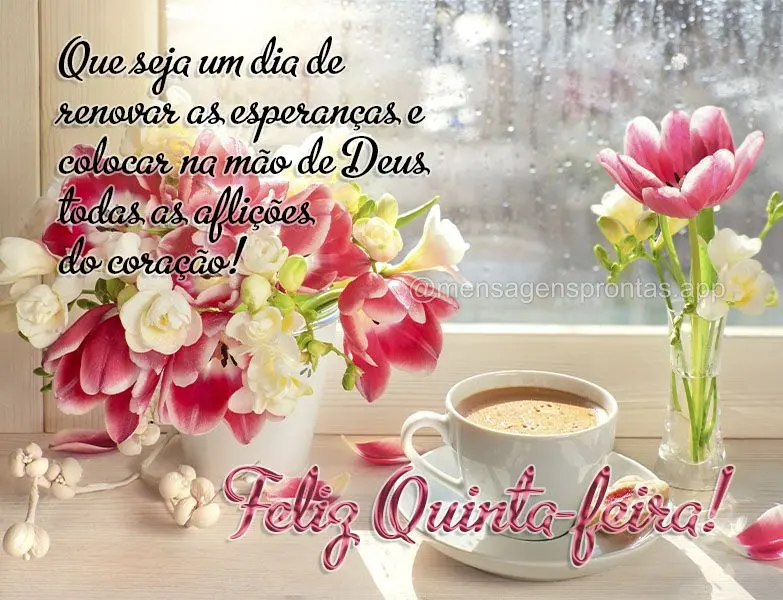 Que seja um dia de renovar as esperanças e colocar na mão de Deus todas as aflições do coração! Feliz Quinta-feira!