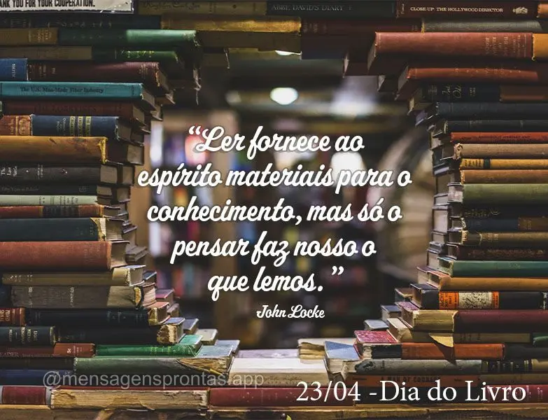 "Ler fornece ao espírito materiais para o conhecimento, mas só o pensar faz nosso o que lemos." Dia do Livro John Locke