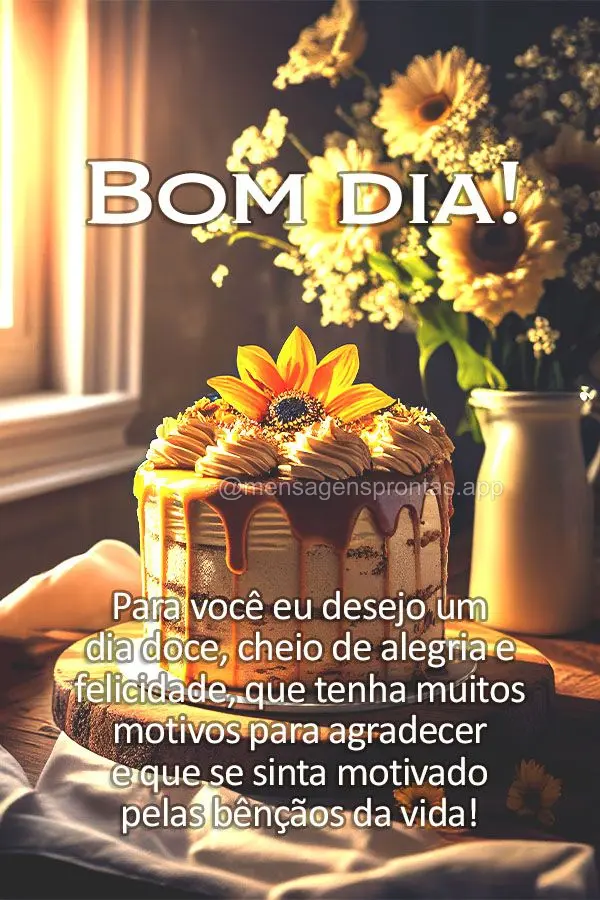 Para você eu desejo um dia doce, cheio de alegria e felicidade, que tenha muitos motivos para agradecer e que se sinta motivado pelas bênçãos da vida...