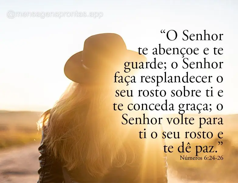 "O Senhor te abençoe e te guarde; o Senhor faça resplandecer o seu rosto sobre ti e te conceda graça; o Senhor volte para ti o seu rosto e te dê paz....