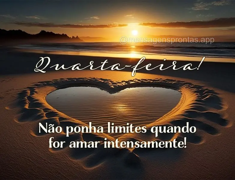 Não ponha limites quando for amar intensamente! Quarta-feira! 