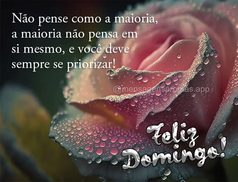 Não pense como a maioria, a maioria não pensa em si mesmo, e você deve sempre se priorizar! Feliz Domingo! 