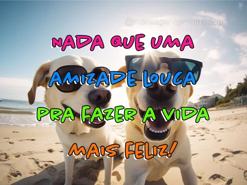 Nada que uma amizade louca pra fazer a vida mais feliz!