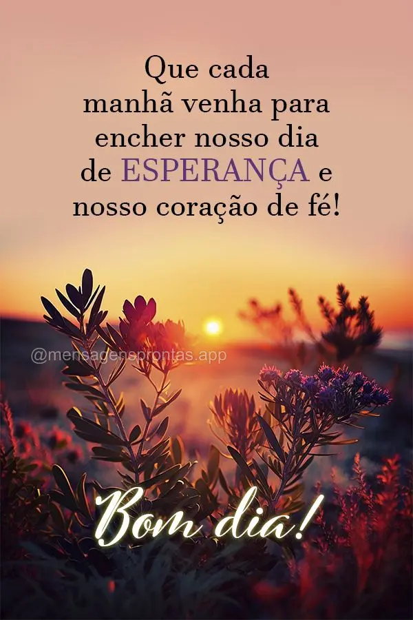 Que cada manhã venha para encher nosso dia de esperança e nosso coração de fé! Bom dia!