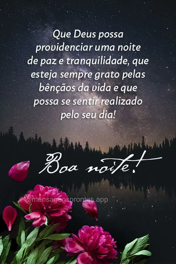 Que Deus possa providenciar uma noite de paz e tranquilidade, que esteja sempre grato pelas bênçãos da vida e que possa se sentir realizado pelo seu d...