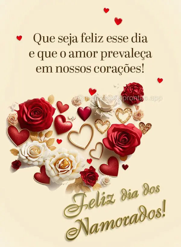 Que seja feliz esse dia e que o amor prevaleça em nossos corações! Feliz Dia dos Namorados!