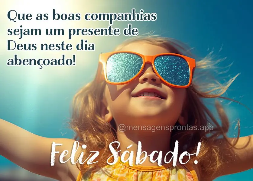 Que as boas companhias sejam um presente de Deus neste dia abençoado! Feliz Sábado!