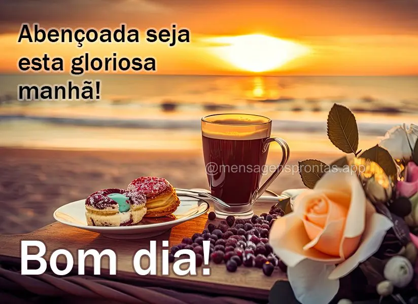 Abençoada seja esta gloriosa manhã! Bom dia!