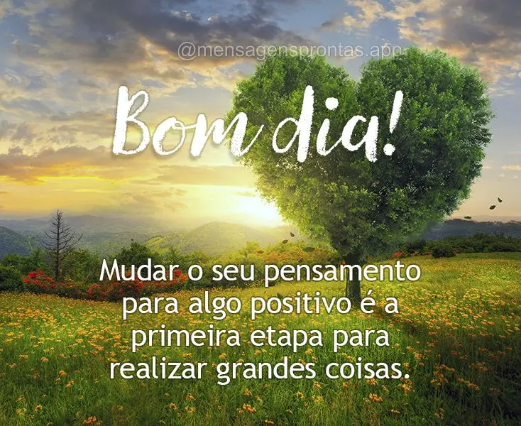 Mudar o seu pensamento para algo positivo é a primeira etapa para realizar grandes coisas. Bom dia!