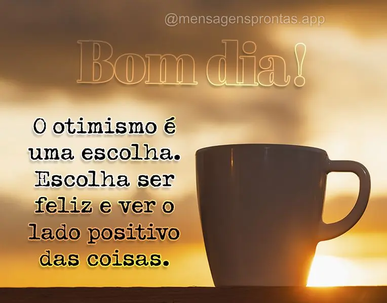 O otimismo é uma escolha. Escolha ser feliz e ver o lado positivo das coisas. Bom dia!