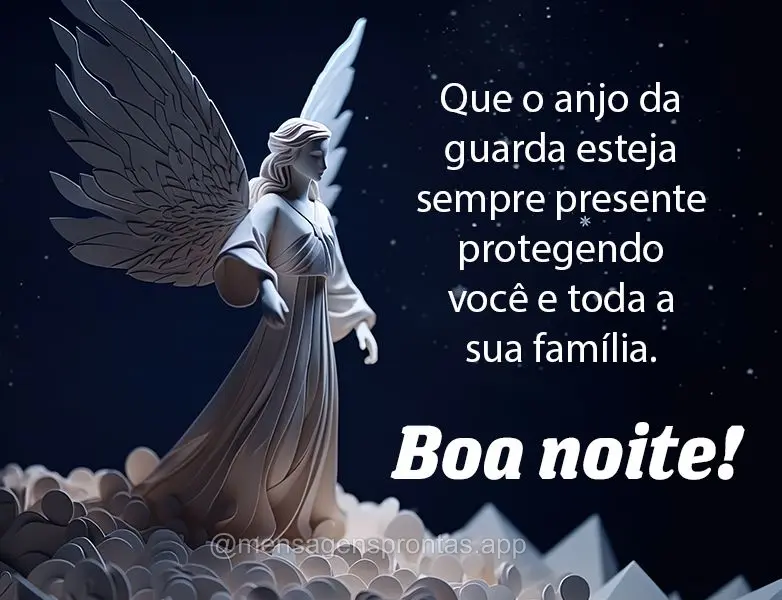 Que o anjo da guarda esteja sempre presente protegendo você e toda a sua família. Boa noite!